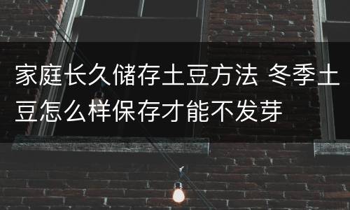 家庭长久储存土豆方法 冬季土豆怎么样保存才能不发芽