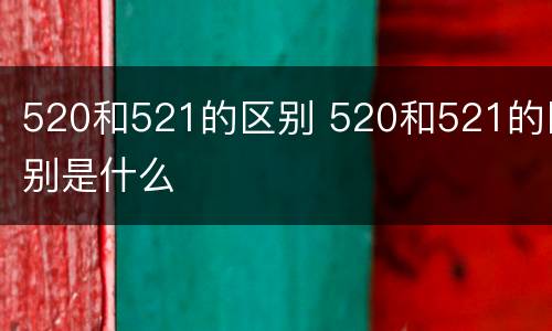 520和521的区别 520和521的区别是什么