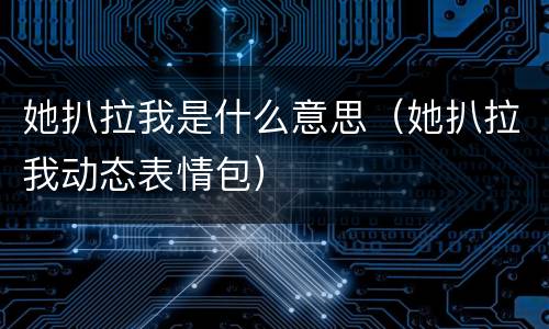 她扒拉我是什么意思（她扒拉我动态表情包）