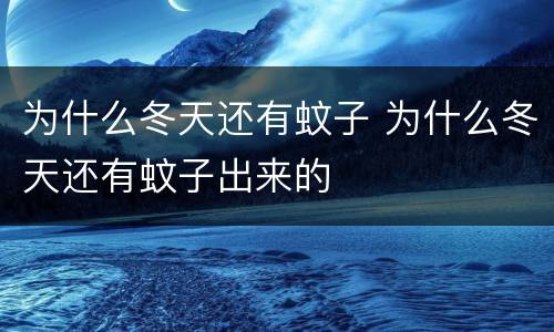 为什么冬天还有蚊子 为什么冬天还有蚊子出来的