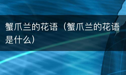 蟹爪兰的花语（蟹爪兰的花语是什么）