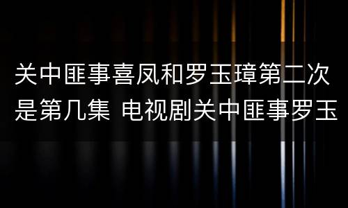 关中匪事喜凤和罗玉璋第二次是第几集 电视剧关中匪事罗玉璋和喜凤