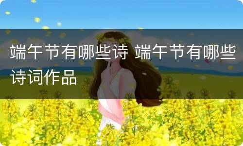 端午节有哪些诗 端午节有哪些诗词作品