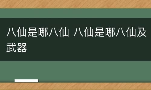 八仙是哪八仙 八仙是哪八仙及武器