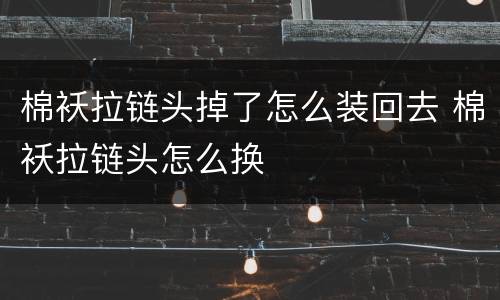 棉袄拉链头掉了怎么装回去 棉袄拉链头怎么换