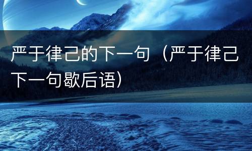 严于律己的下一句（严于律己下一句歇后语）