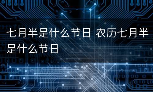 七月半是什么节日 农历七月半是什么节日