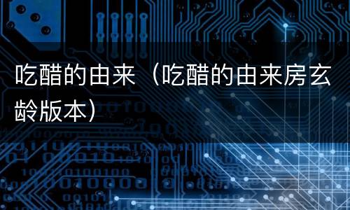 吃醋的由来（吃醋的由来房玄龄版本）
