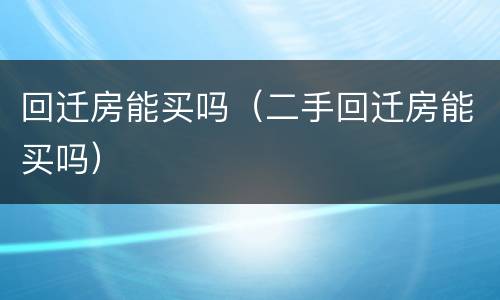 回迁房能买吗（二手回迁房能买吗）