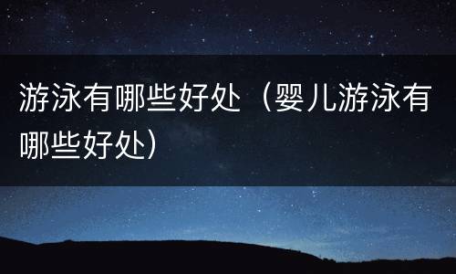游泳有哪些好处（婴儿游泳有哪些好处）