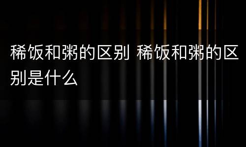 稀饭和粥的区别 稀饭和粥的区别是什么