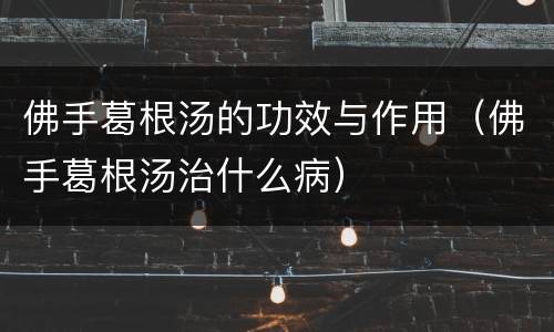 佛手葛根汤的功效与作用（佛手葛根汤治什么病）
