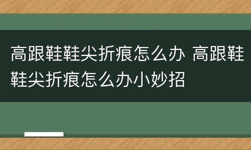 高跟鞋鞋尖折痕怎么办 高跟鞋鞋尖折痕怎么办小妙招