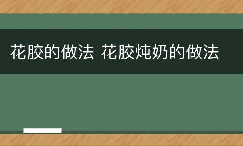 花胶的做法 花胶炖奶的做法