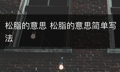 松脂的意思 松脂的意思简单写法
