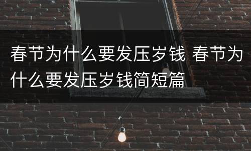 春节为什么要发压岁钱 春节为什么要发压岁钱简短篇