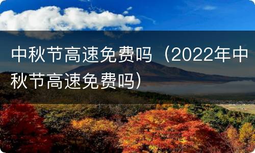 中秋节高速免费吗（2022年中秋节高速免费吗）