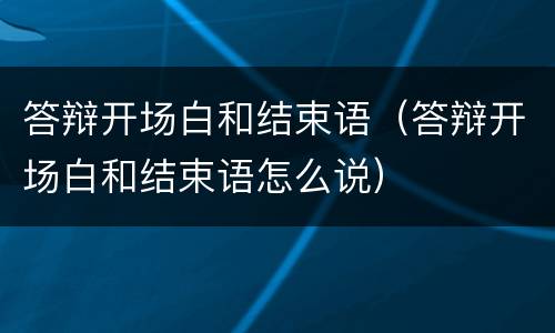 答辩开场白和结束语（答辩开场白和结束语怎么说）