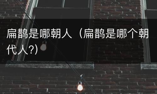 扁鹊是哪朝人（扁鹊是哪个朝代人?）