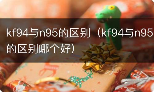 kf94与n95的区别（kf94与n95的区别哪个好）