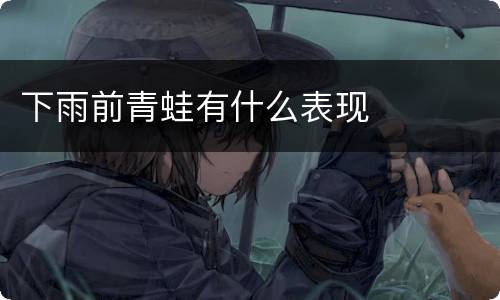 下雨前青蛙有什么表现