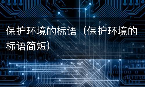 保护环境的标语（保护环境的标语简短）