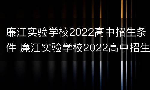 廉江实验学校2022高中招生条件 廉江实验学校2022高中招生条件及学费