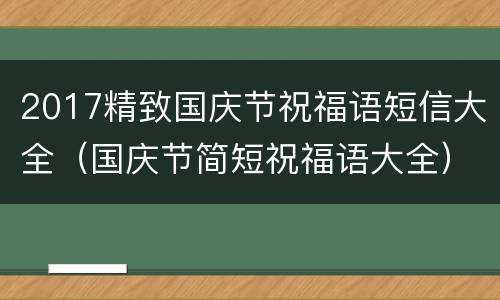 2017精致国庆节祝福语短信大全（国庆节简短祝福语大全）