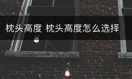 枕头高度 枕头高度怎么选择