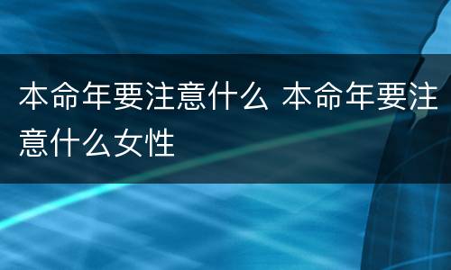 本命年要注意什么 本命年要注意什么女性