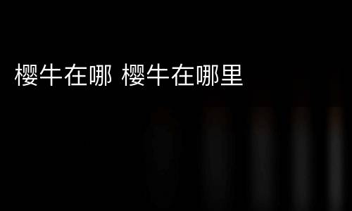 樱牛在哪 樱牛在哪里