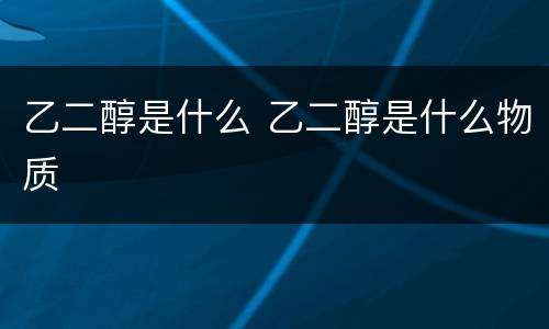 乙二醇是什么 乙二醇是什么物质