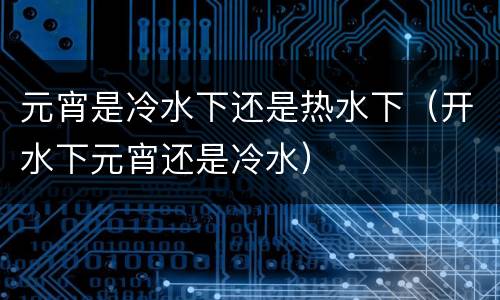 元宵是冷水下还是热水下（开水下元宵还是冷水）