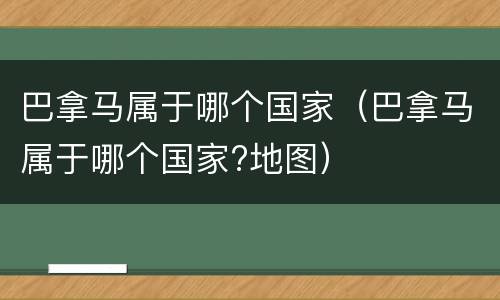 巴拿马属于哪个国家（巴拿马属于哪个国家?地图）