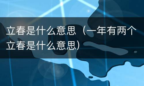 立春是什么意思（一年有两个立春是什么意思）
