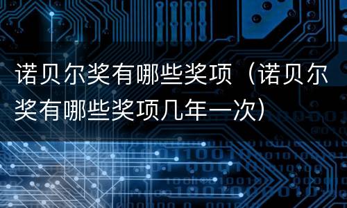 诺贝尔奖有哪些奖项（诺贝尔奖有哪些奖项几年一次）