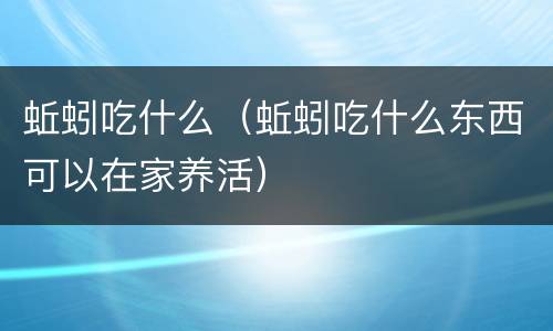 蚯蚓吃什么（蚯蚓吃什么东西可以在家养活）