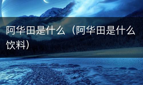 阿华田是什么（阿华田是什么饮料）