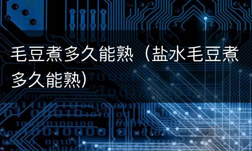 毛豆煮多久能熟（盐水毛豆煮多久能熟）