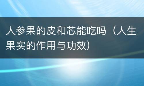 人参果的皮和芯能吃吗（人生果实的作用与功效）