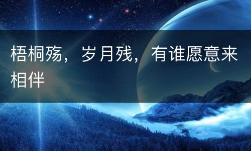 梧桐殇，岁月残，有谁愿意来相伴