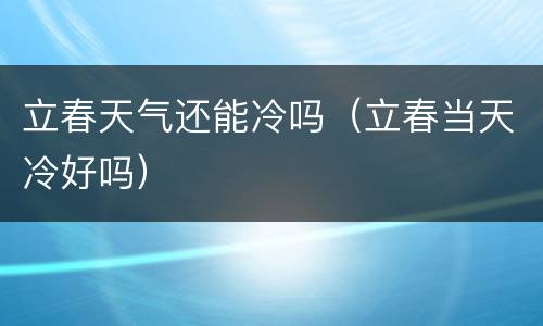立春天气还能冷吗（立春当天冷好吗）