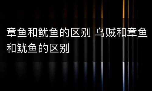 章鱼和鱿鱼的区别 乌贼和章鱼和鱿鱼的区别