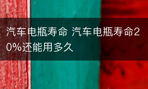 汽车电瓶寿命 汽车电瓶寿命20%还能用多久