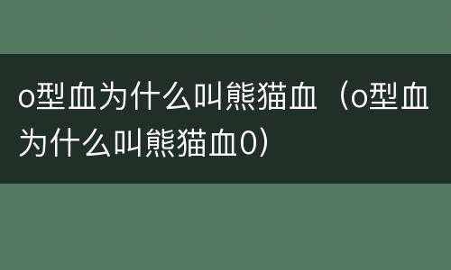 o型血为什么叫熊猫血（o型血为什么叫熊猫血0）