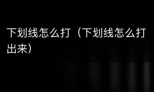 下划线怎么打（下划线怎么打出来）