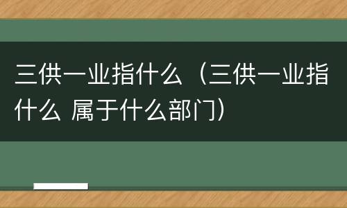 三供一业指什么（三供一业指什么 属于什么部门）