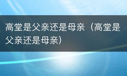 高堂是父亲还是母亲（高堂是父亲还是母亲）