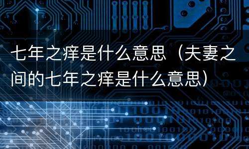 七年之痒是什么意思（夫妻之间的七年之痒是什么意思）