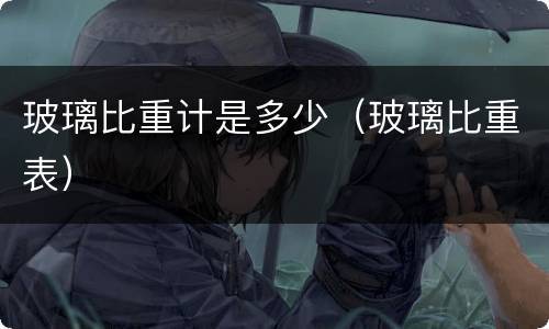 玻璃比重计是多少（玻璃比重表）
